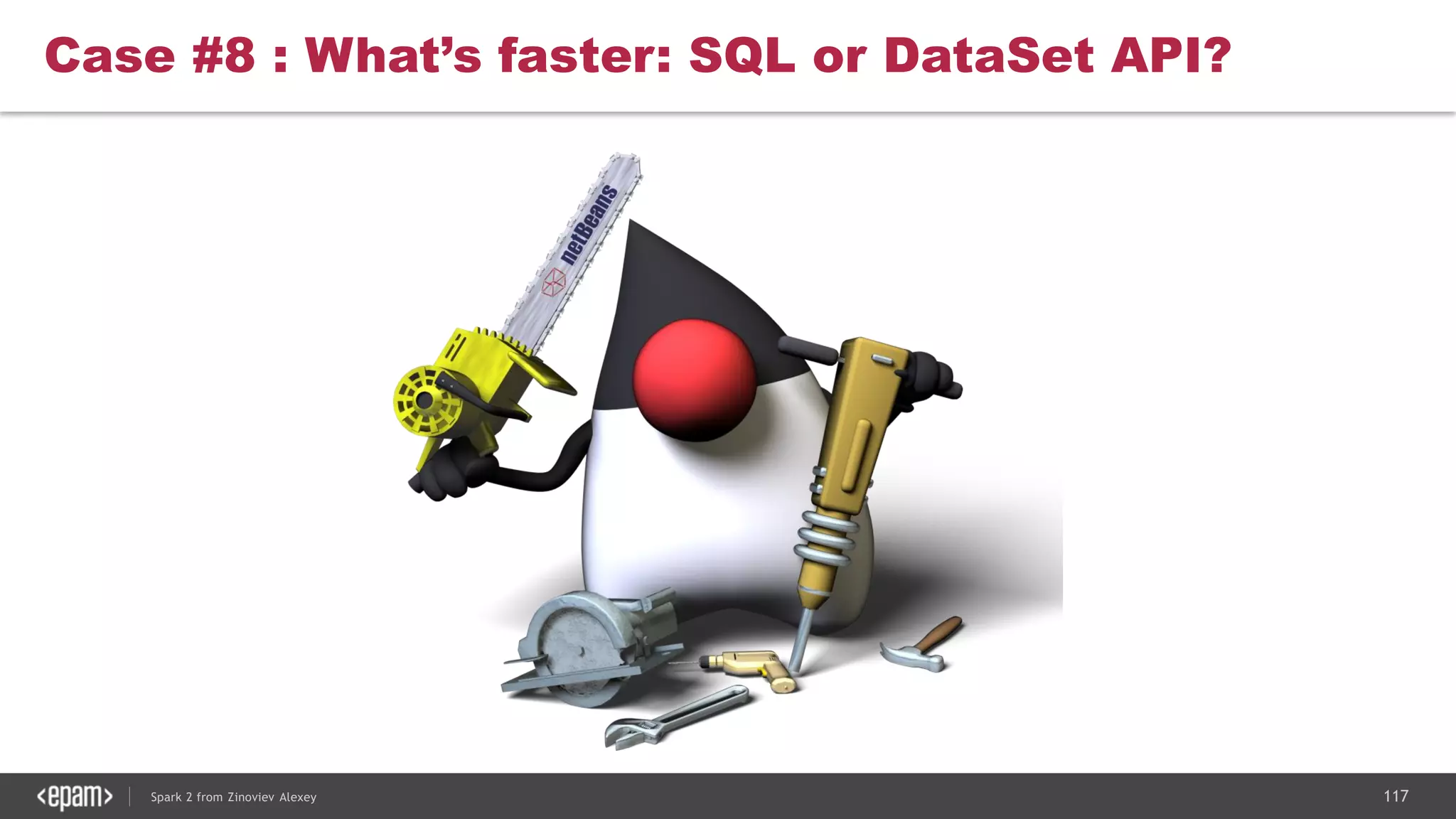 117Spark 2 from Zinoviev Alexey
Case #8 : What’s faster: SQL or DataSet API?
 