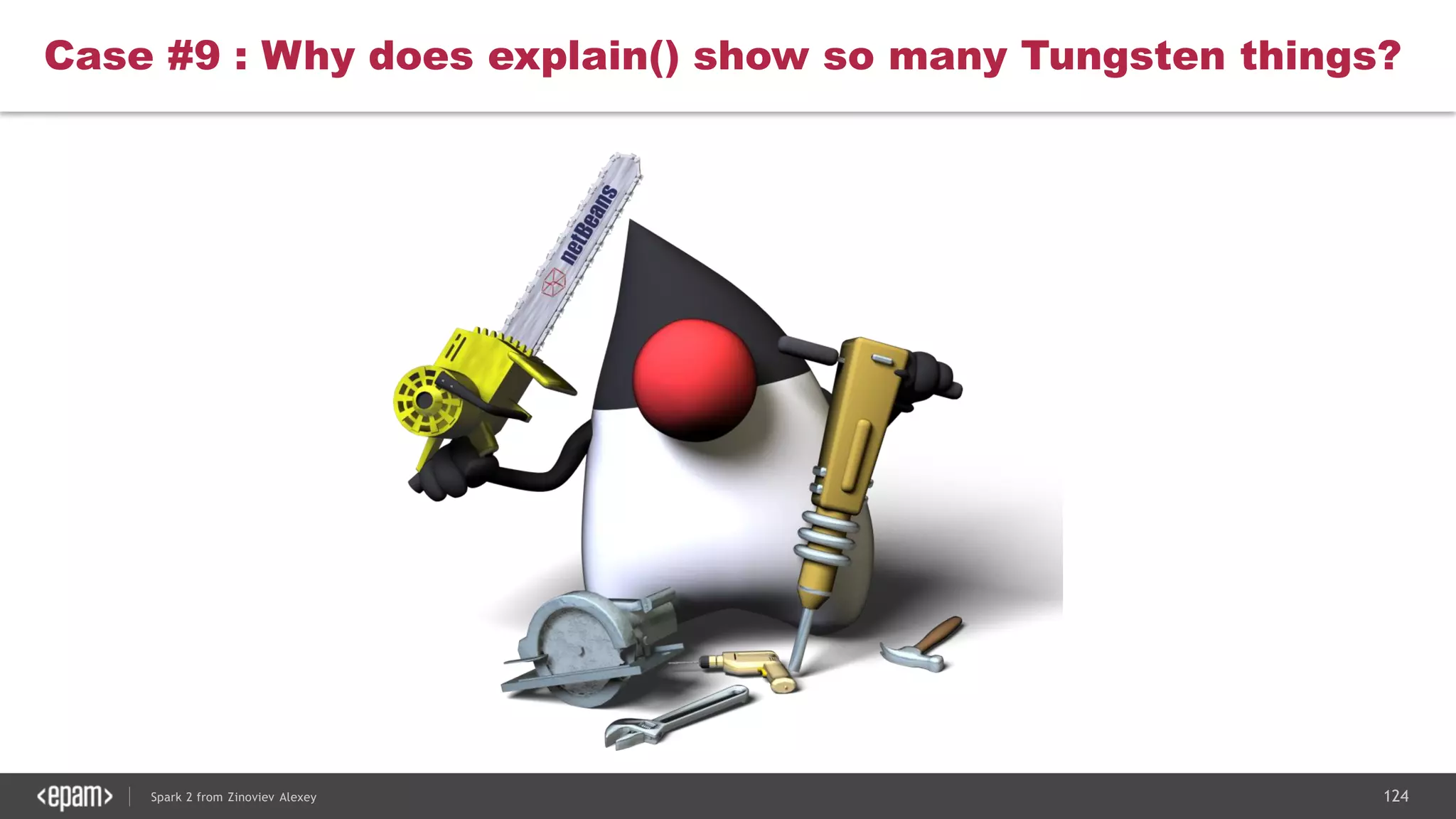 124Spark 2 from Zinoviev Alexey
Case #9 : Why does explain() show so many Tungsten things?
 