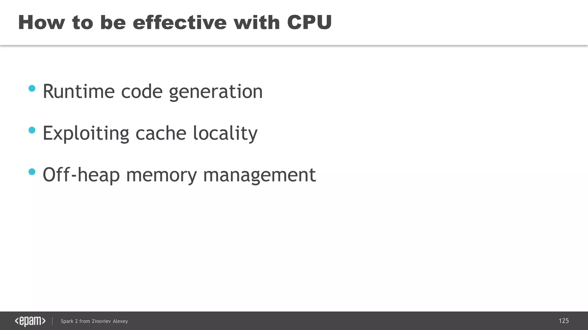 125Spark 2 from Zinoviev Alexey
How to be effective with CPU
• Runtime code generation
• Exploiting cache locality
• Off-heap memory management
 