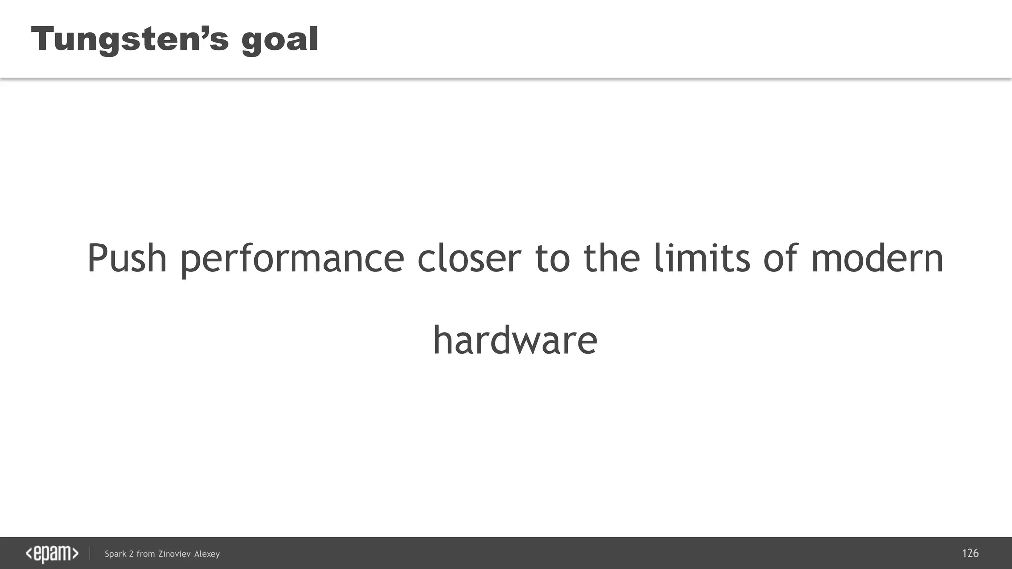126Spark 2 from Zinoviev Alexey
Tungsten’s goal
Push performance closer to the limits of modern
hardware
 
