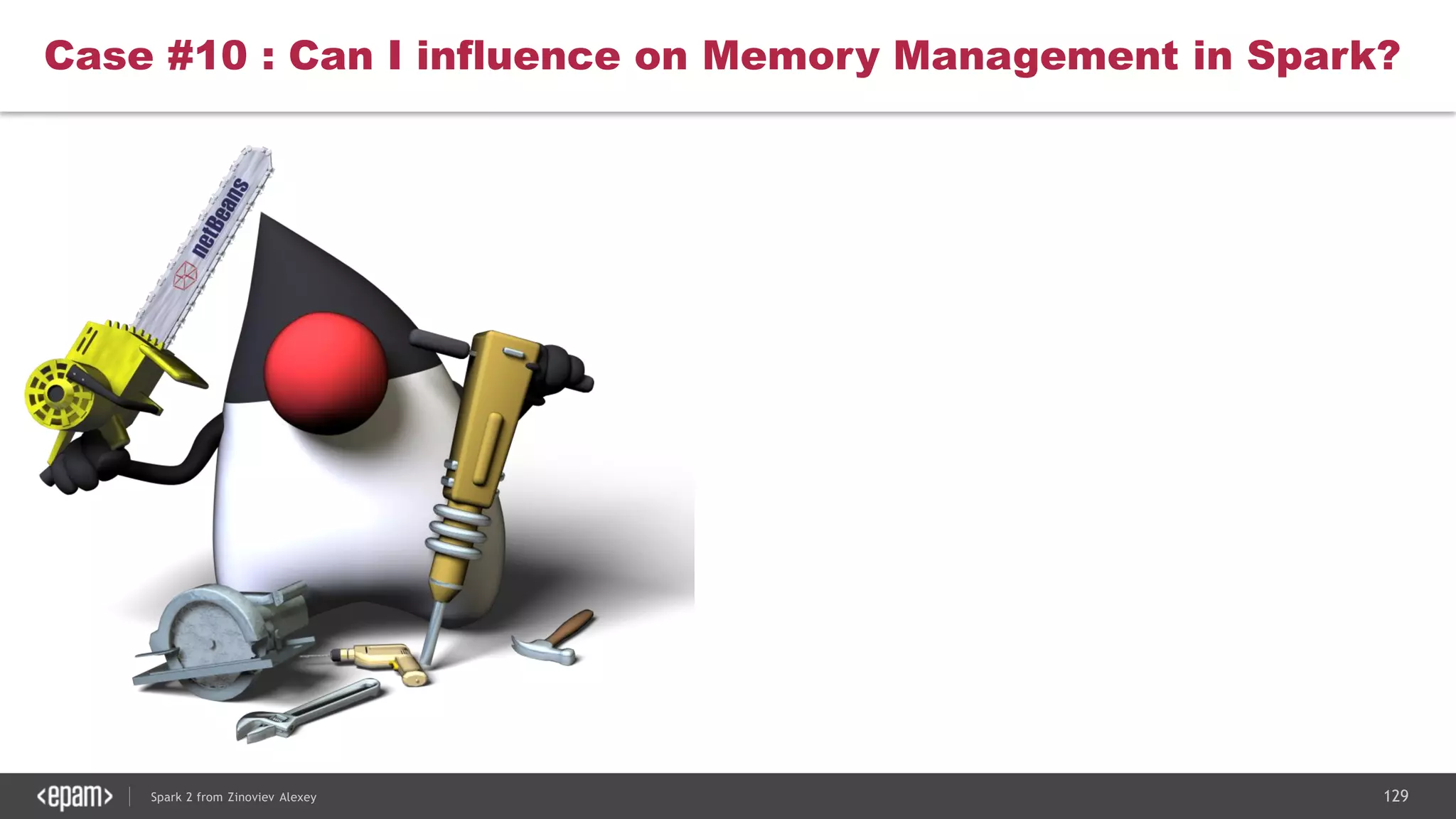 129Spark 2 from Zinoviev Alexey
Case #10 : Can I influence on Memory Management in Spark?
 
