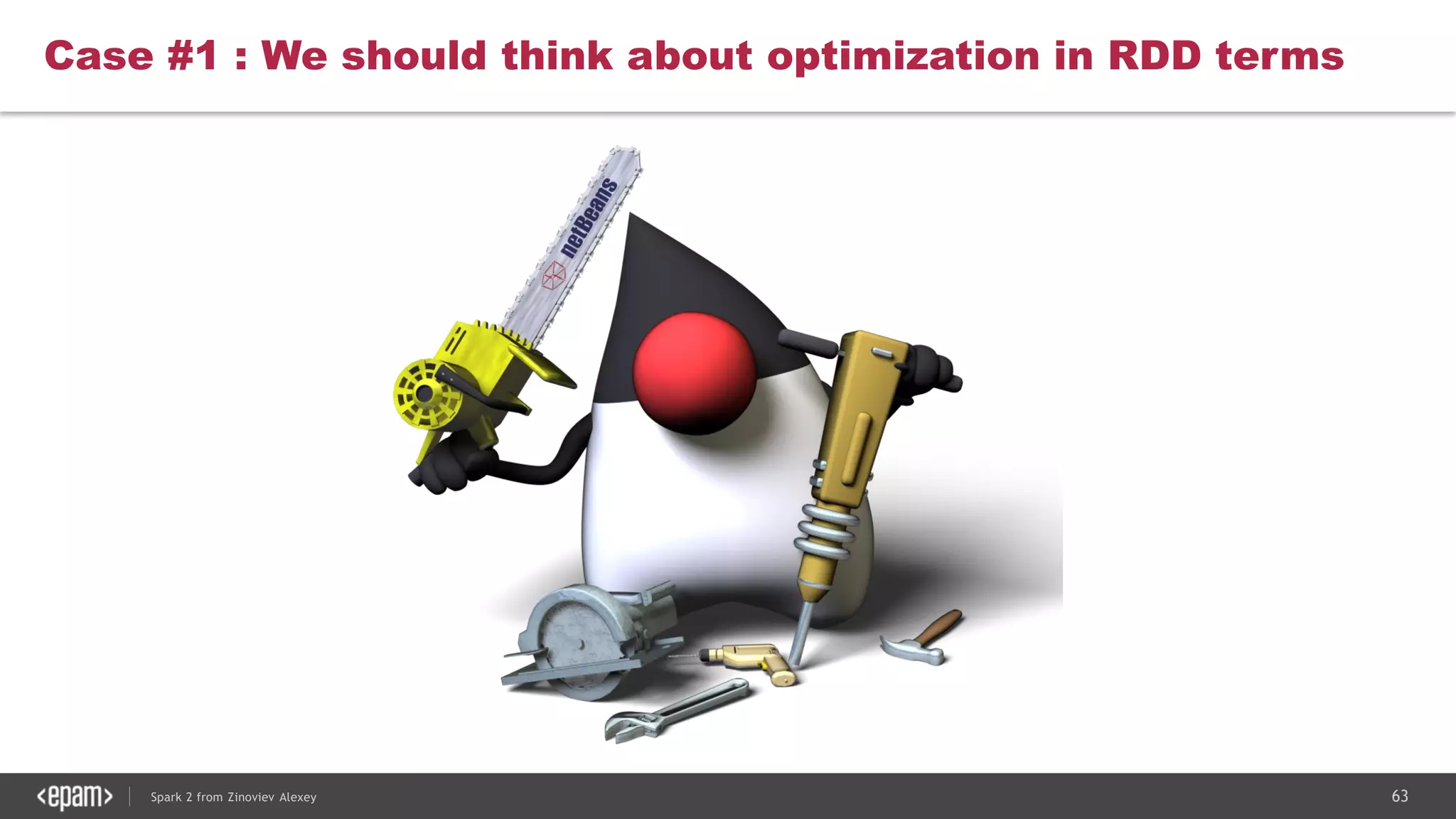 63Spark 2 from Zinoviev Alexey
Case #1 : We should think about optimization in RDD terms
 