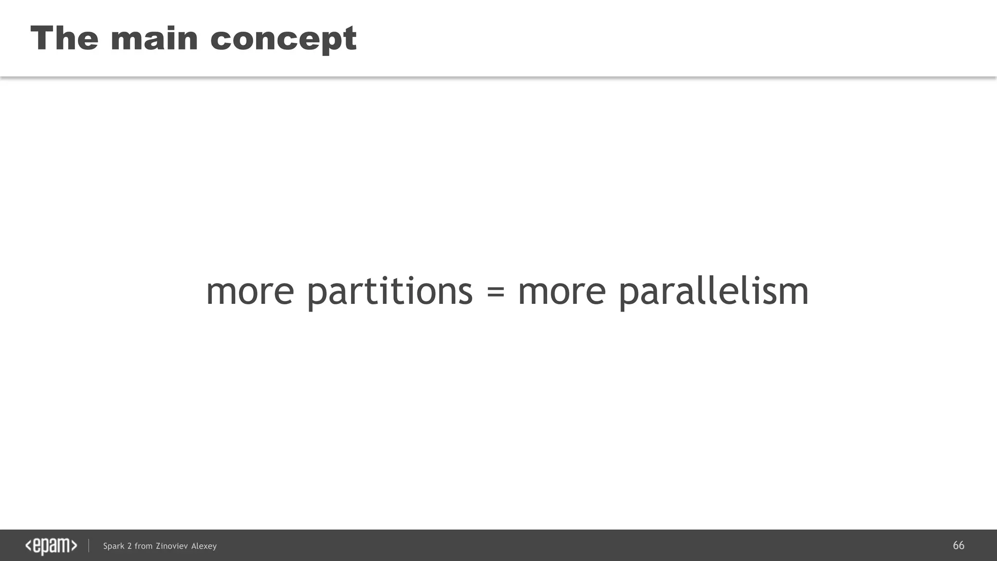 66Spark 2 from Zinoviev Alexey
The main concept
more partitions = more parallelism
 
