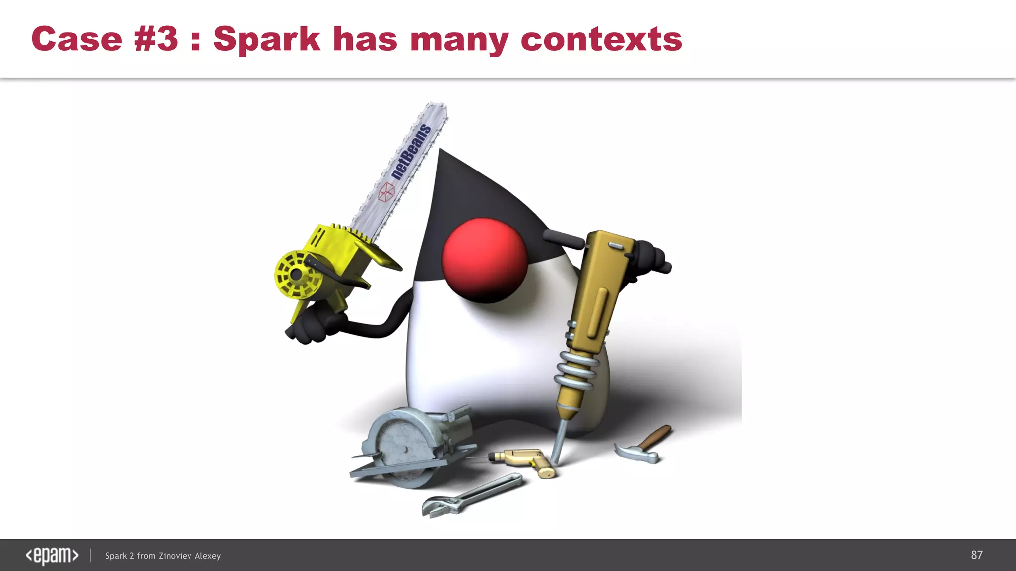 87Spark 2 from Zinoviev Alexey
Case #3 : Spark has many contexts
 