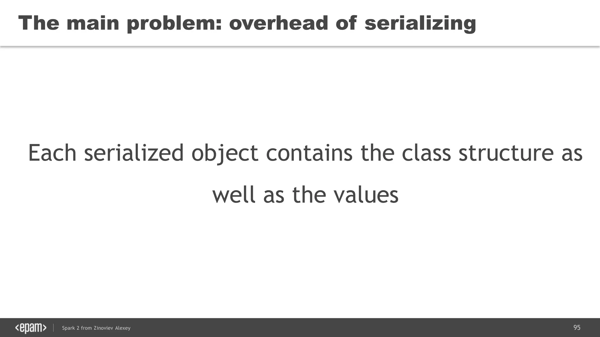 95Spark 2 from Zinoviev Alexey
The main problem: overhead of serializing
Each serialized object contains the class structure as
well as the values
 