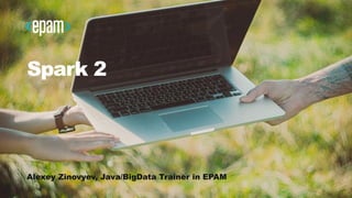 Spark 2
Alexey Zinovyev, Java/BigData Trainer in EPAM
 