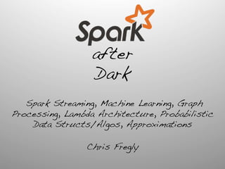 after!
Dark!
!
Spark Streaming, Machine Learning, Graph
Processing, Lambda Architecture, Probabilistic
Data Structs/Algos, Approximations!
!
Chris Fregly!
	
  
 