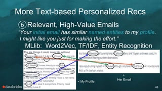 Text-based Personalized Recs
46
④Similar profiles to each other
“Our profiles have similar, unique k-skip n-grams.
We might like each other.”
MLlib: Word2Vec, TF/IDF, Doc Similarity
 