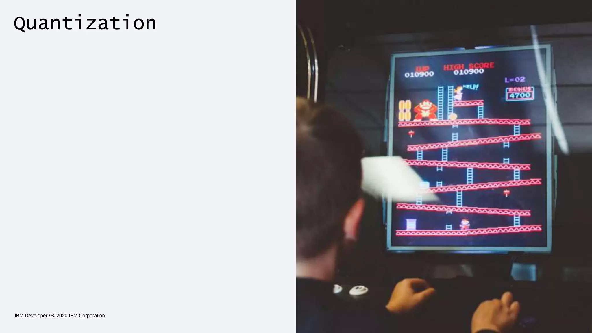 Quantization
IBM Developer / © 2020 IBM Corporation 28
 