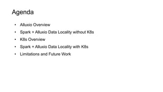 Agenda
• Alluxio Overview
• Spark + Alluxio Data Locality without K8s
• K8s Overview
• Spark + Alluxio Data Locality with ...