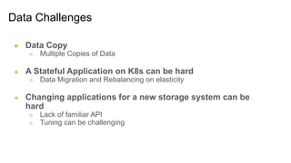 Data Challenges
● Data Copy
○ Multiple Copies of Data
● A Stateful Application on K8s can be hard
○ Data Migration and Reb...