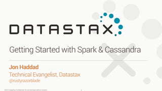 ©2013 DataStax Conﬁdential. Do not distribute without consent.
@rustyrazorblade
Jon Haddad 
Technical Evangelist, Datastax
Getting Started with Spark & Cassandra
1
 