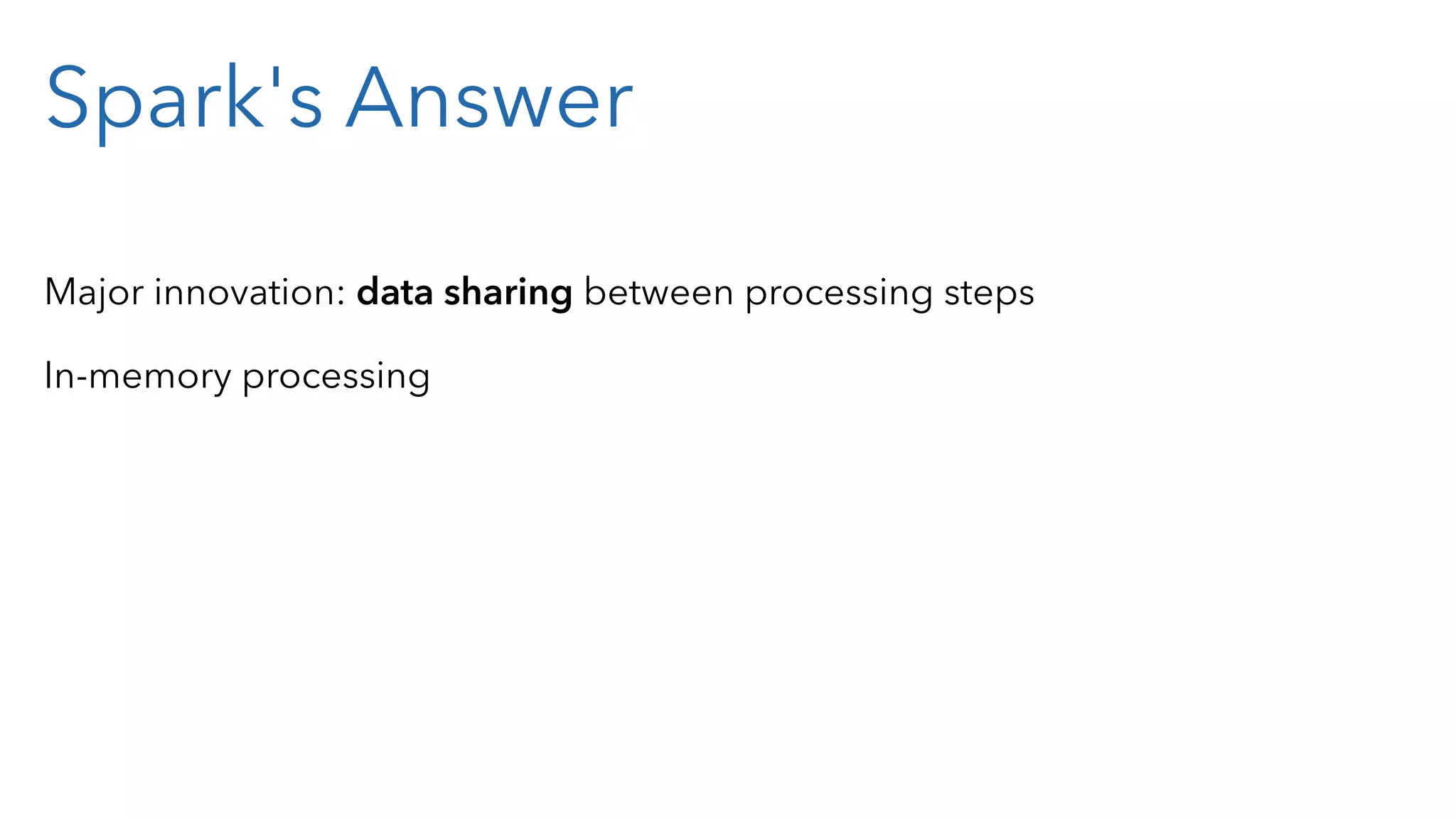 Spark's Answer Major innovation: data sharing between processing steps In-memory processing 