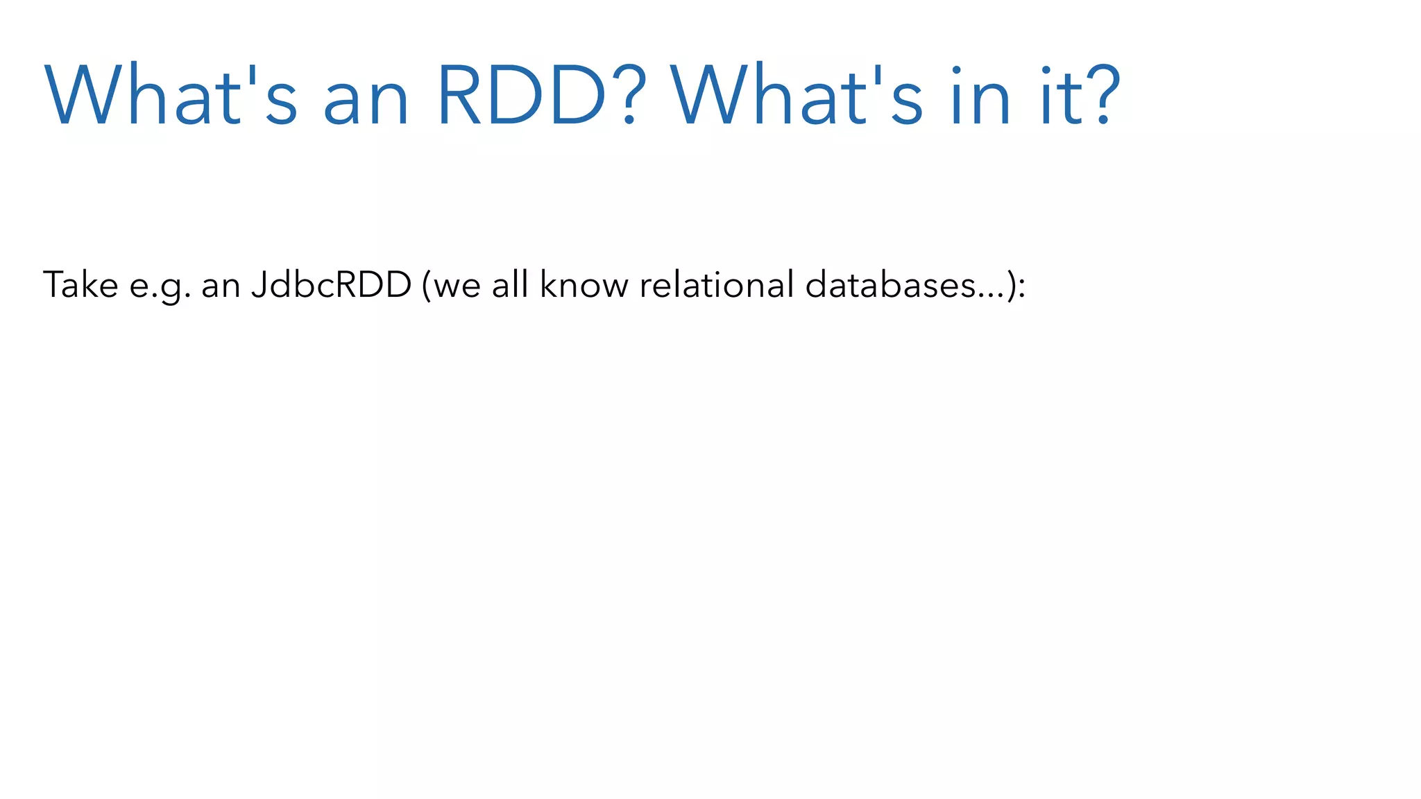 What's an RDD? What's in it? Take e.g. an JdbcRDD (we all know relational databases...): 