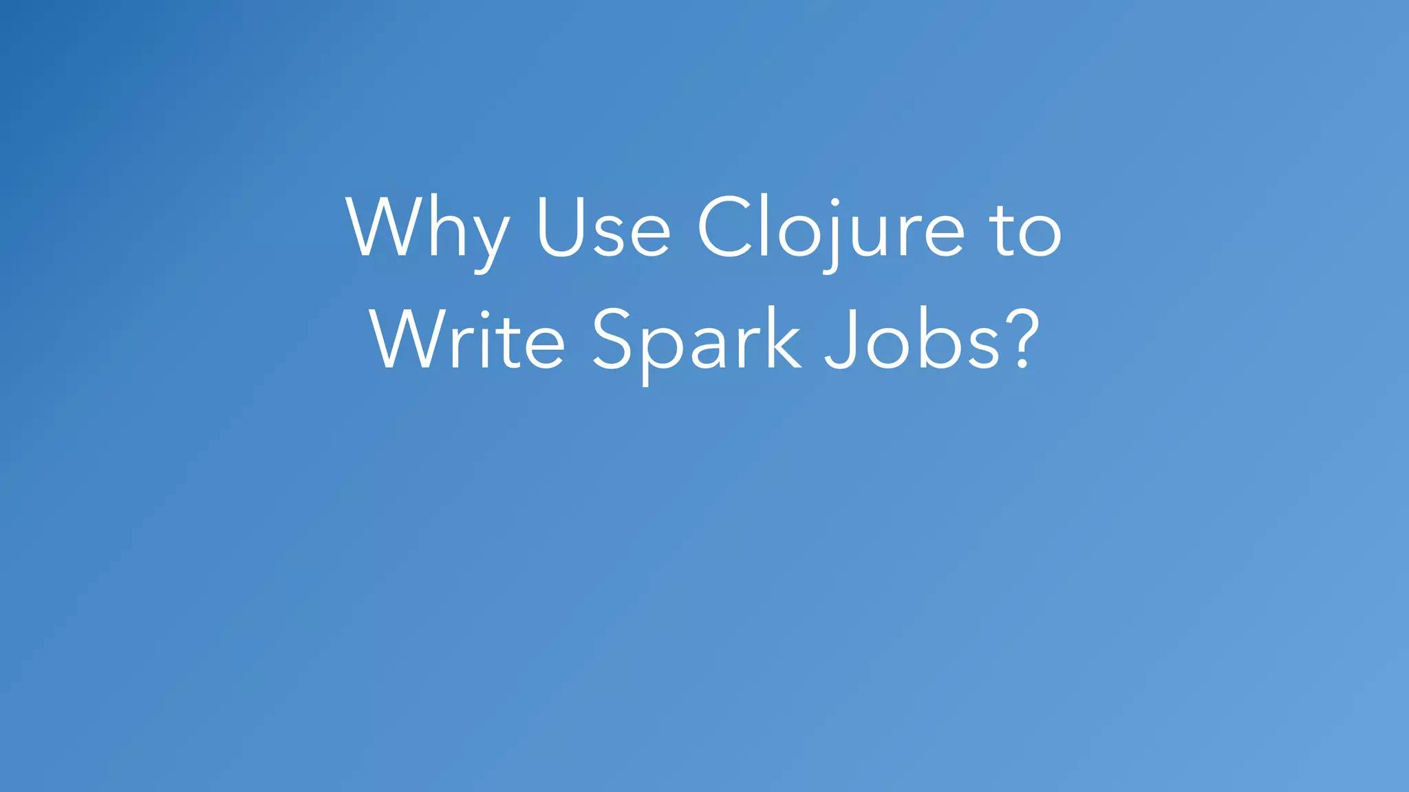 Why Use Clojure to Write Spark Jobs? 