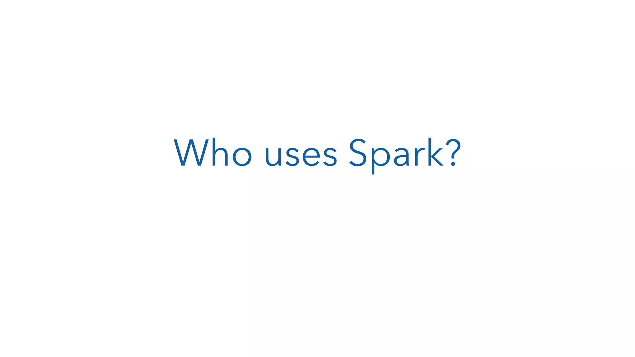 Who uses Spark? 