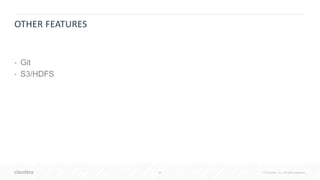 20 © Cloudera, Inc. All rights reserved.
OTHER FEATURES
• Git
• S3/HDFS
 