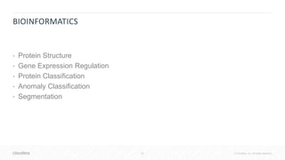 30 © Cloudera, Inc. All rights reserved.
BIOINFORMATICS
• Protein Structure
• Gene Expression Regulation
• Protein Classification
• Anomaly Classification
• Segmentation
 