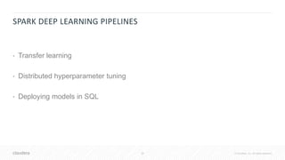 38 © Cloudera, Inc. All rights reserved.
SPARK DEEP LEARNING PIPELINES
• Transfer learning
• Distributed hyperparameter tuning
• Deploying models in SQL
 
