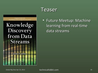 Teaser
                                  • Future Meetup: Machine
                                    learning from real-time
                                    data streams




Global Big Data Apr 23, 2013   technicaltidbit.com        26
 