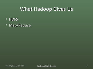 What Hadoop Gives Us
• HDFS
• Map/Reduce




Global Big Data Apr 23, 2013   technicaltidbit.com   3
 