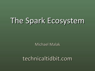 The Spark Ecosystem

       Michael Malak


   technicaltidbit.com
 