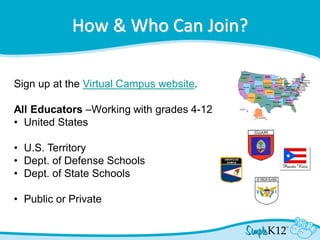 Sign up at the Virtual Campus website.
All Educators –Working with grades 4-12
• United States
• U.S. Territory
• Dept. of Defense Schools
• Dept. of State Schools
• Public or Private
How & Who Can Join?
 