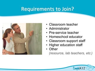 Requirements to Join?
• Classroom teacher
• Administrator
• Pre-service teacher
• Homeschool educator
• Classroom support staff
• Higher education staff
• Other
(resource, lab teachers, etc.)
 
