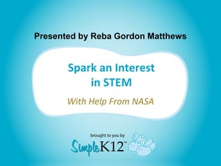 Spark an Interest
in STEM
With Help From NASA
Presented by Reba Gordon Matthews
 