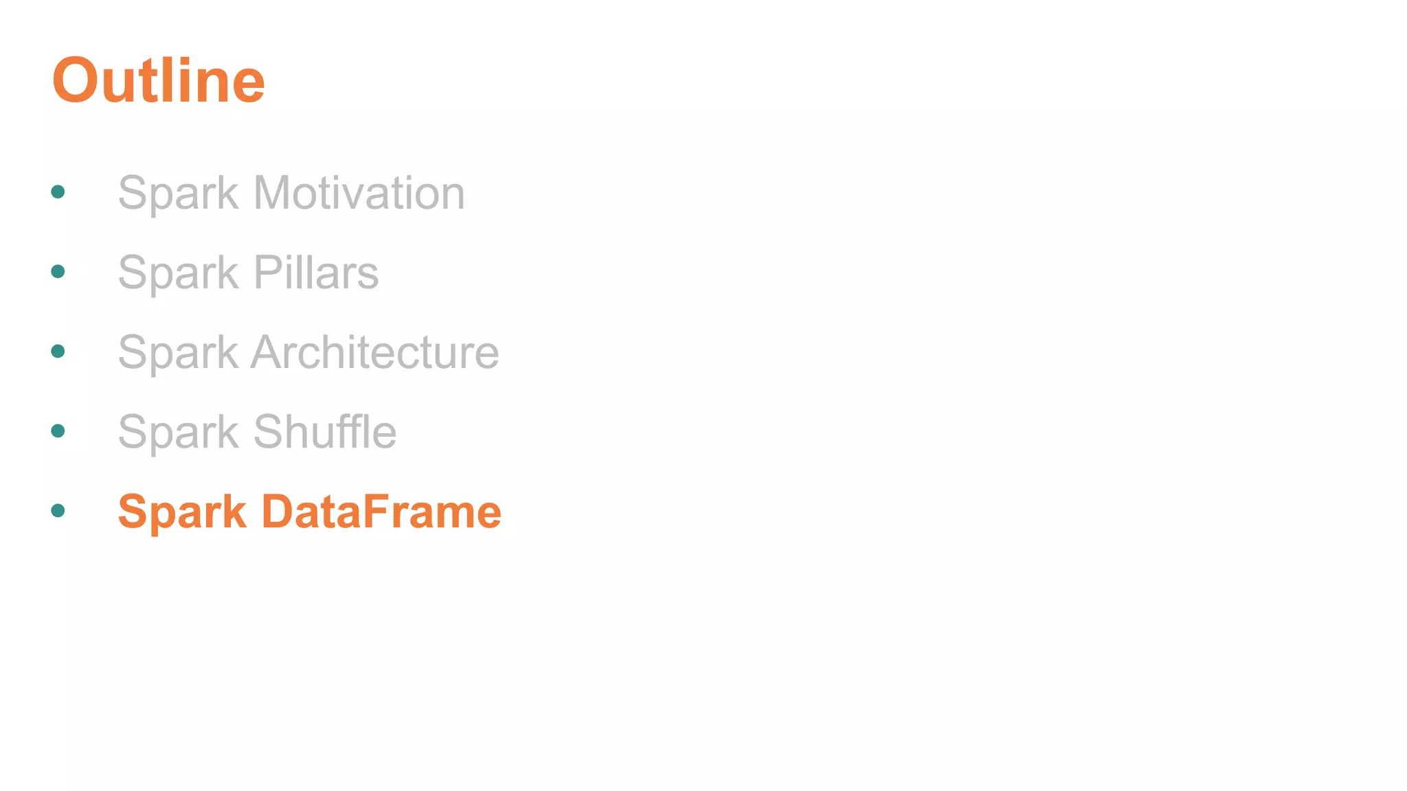 Outline
 Spark Motivation
 Spark Pillars
 Spark Architecture
 Spark Shuffle
 Spark DataFrame
 