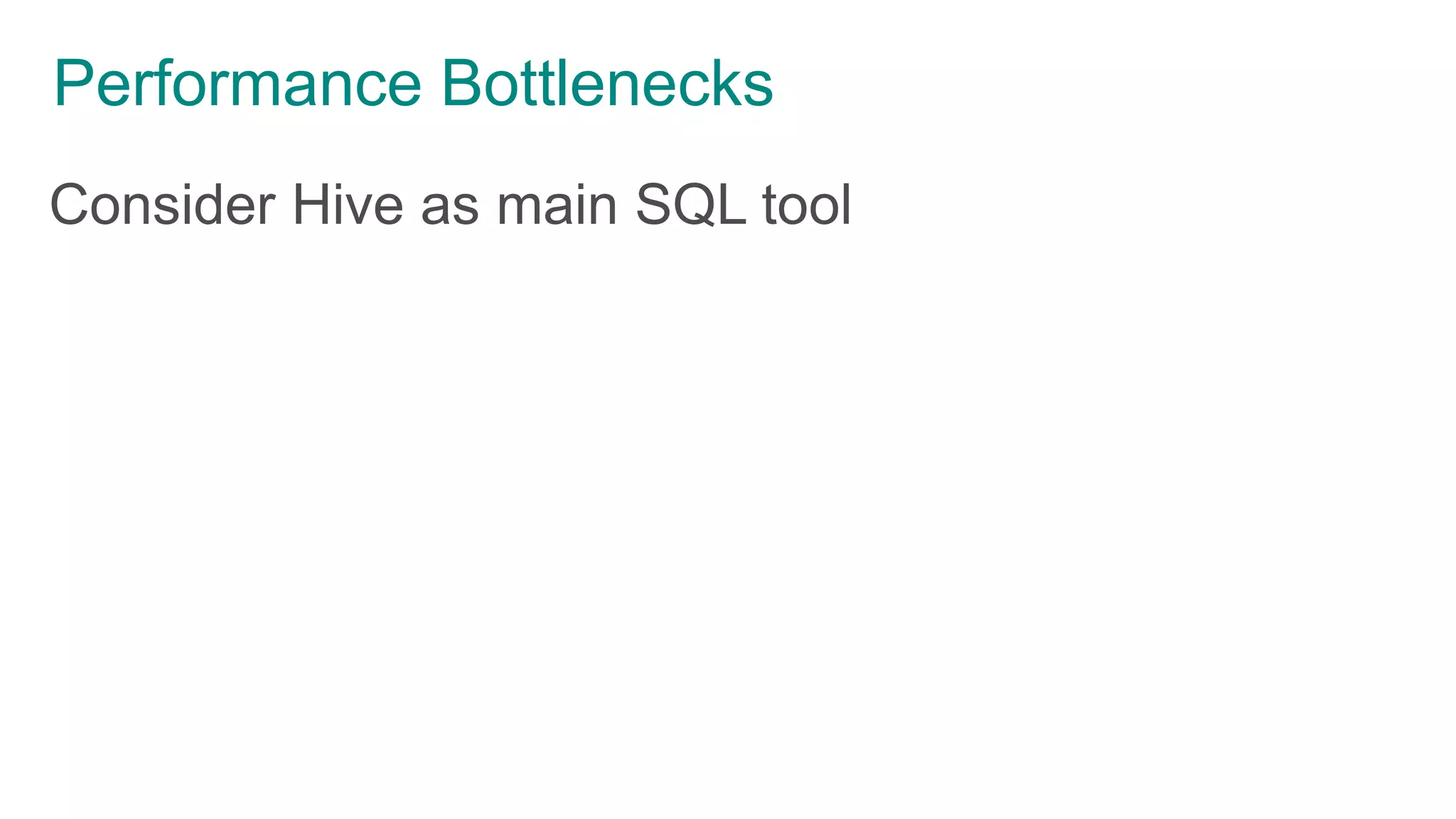 Performance Bottlenecks
Consider Hive as main SQL tool
 