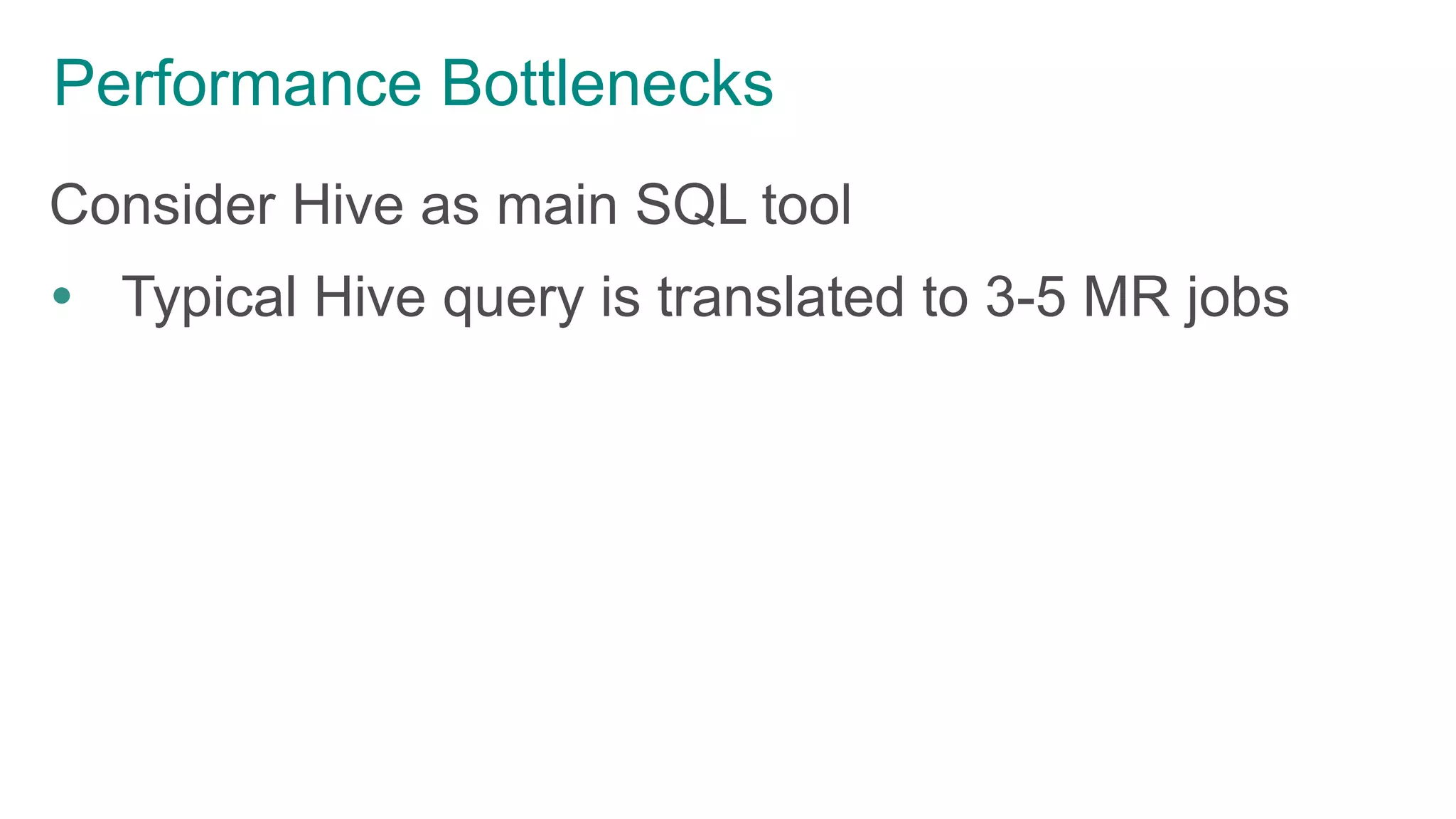 Performance Bottlenecks
Consider Hive as main SQL tool
 Typical Hive query is translated to 3-5 MR jobs
 