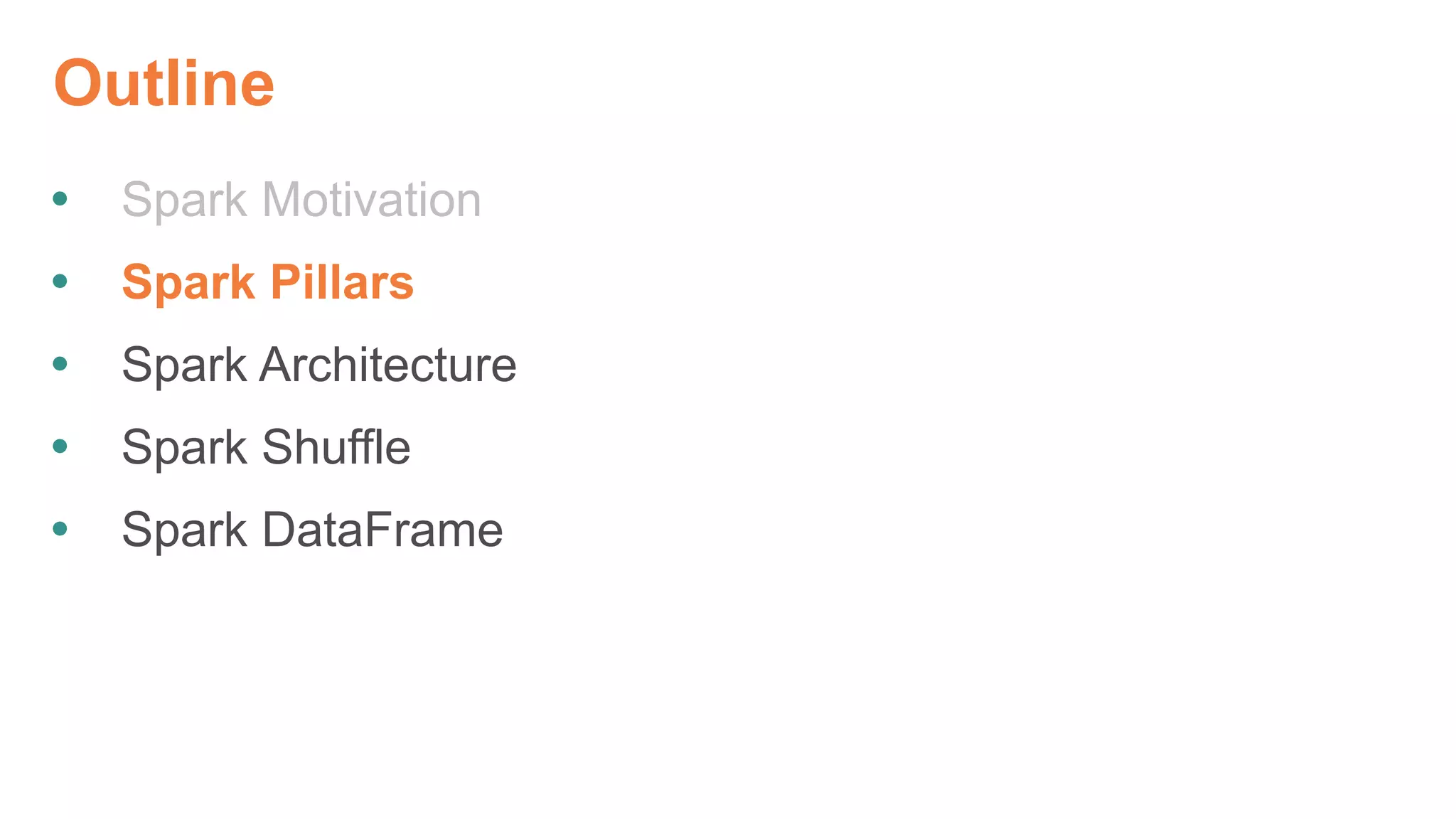 Outline
 Spark Motivation
 Spark Pillars
 Spark Architecture
 Spark Shuffle
 Spark DataFrame
 