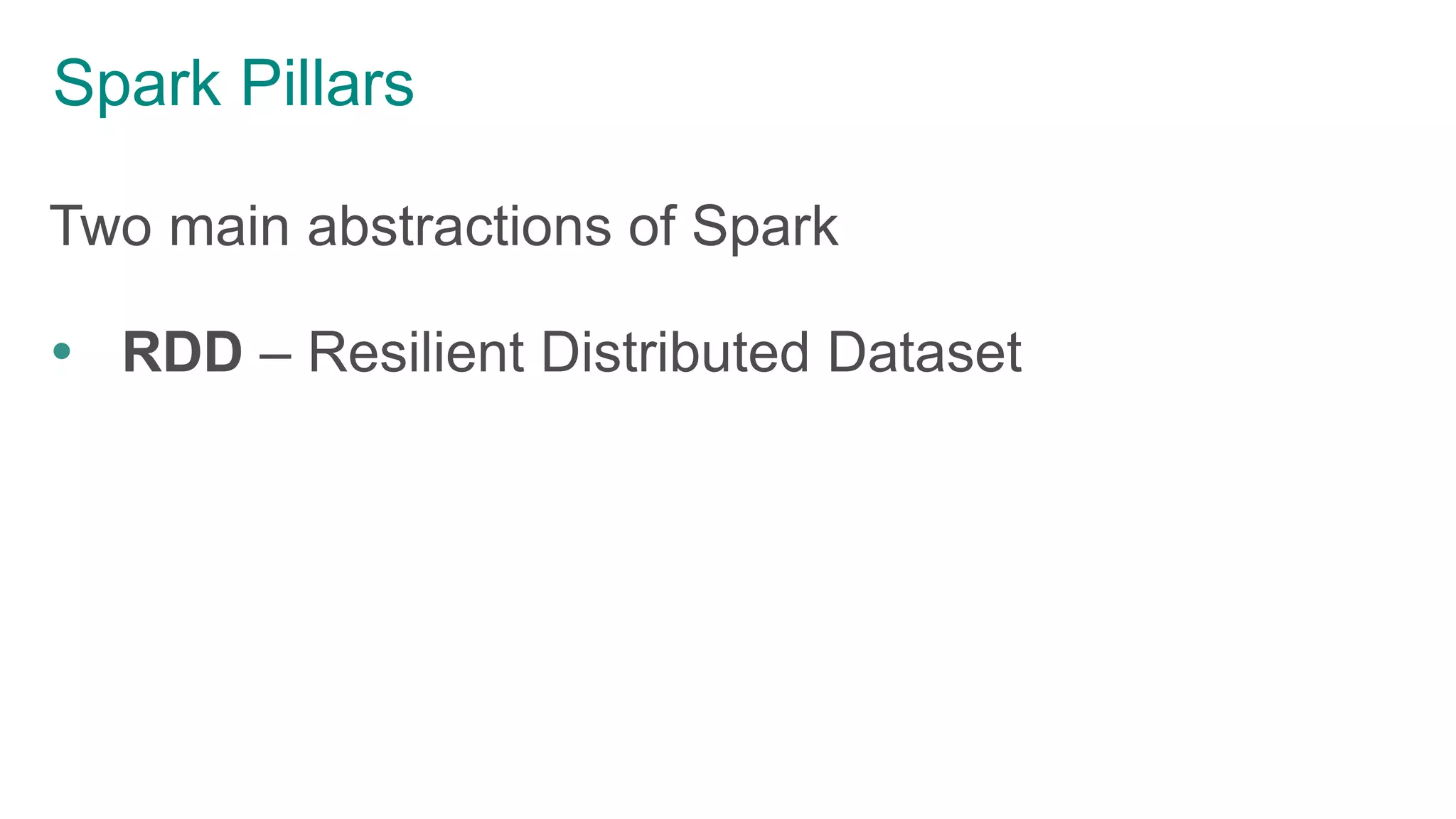Spark Pillars
Two main abstractions of Spark
 RDD – Resilient Distributed Dataset
 