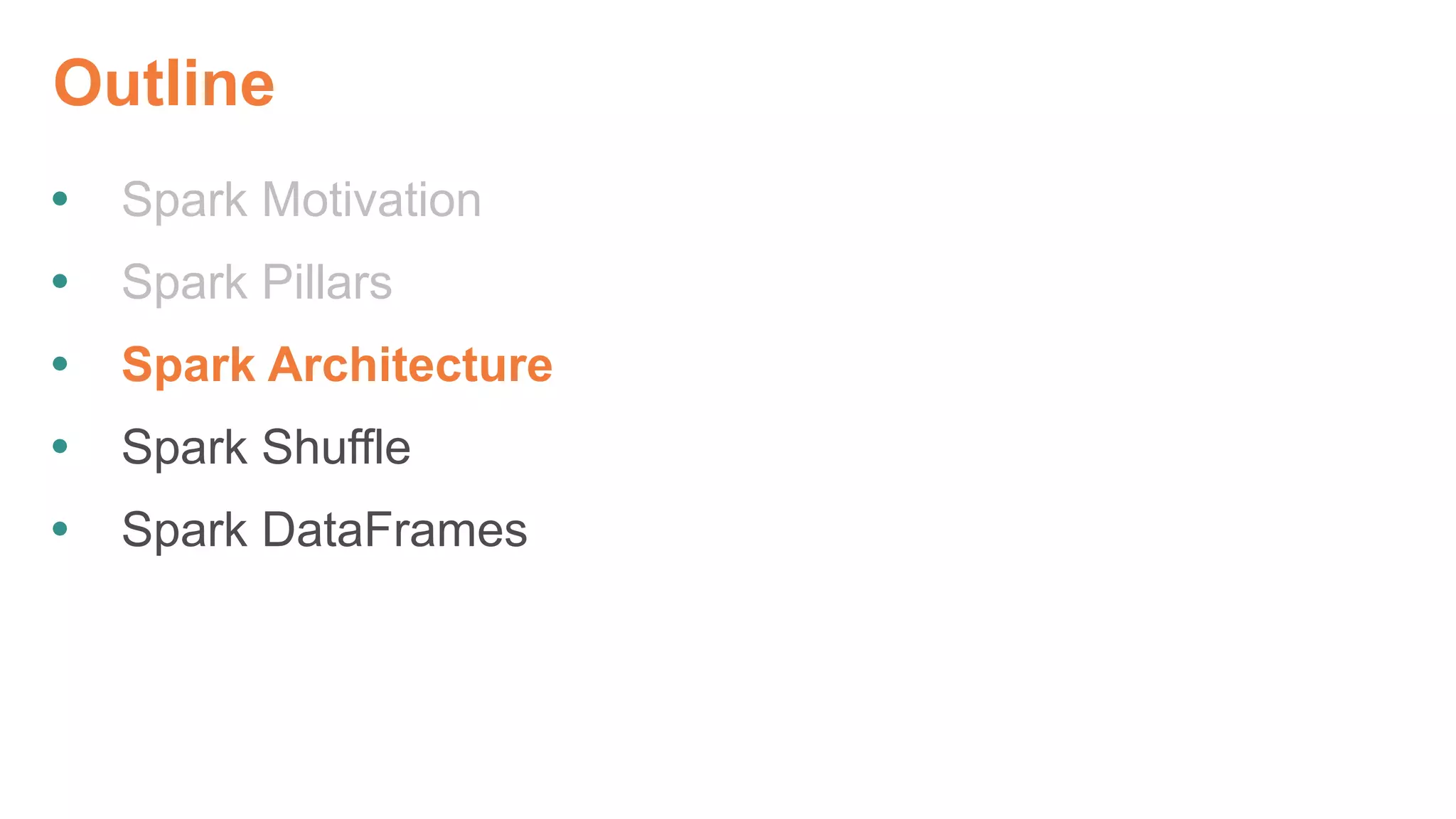 Outline
 Spark Motivation
 Spark Pillars
 Spark Architecture
 Spark Shuffle
 Spark DataFrames
 