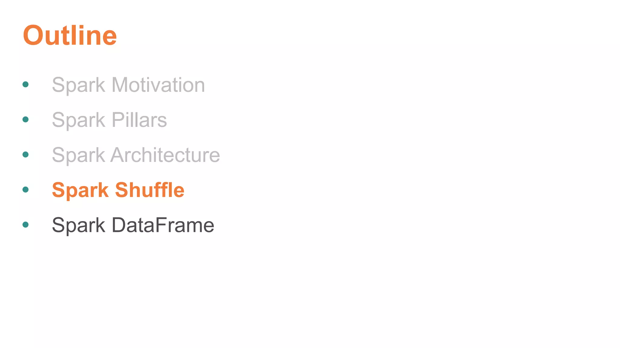 Outline
 Spark Motivation
 Spark Pillars
 Spark Architecture
 Spark Shuffle
 Spark DataFrame
 