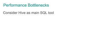 Performance Bottlenecks
Consider Hive as main SQL tool
 