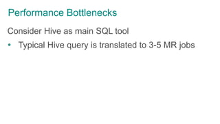 Performance Bottlenecks
Consider Hive as main SQL tool
 Typical Hive query is translated to 3-5 MR jobs
 
