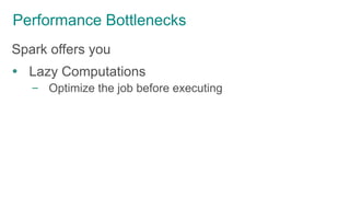 Performance Bottlenecks
Spark offers you
 Lazy Computations
– Optimize the job before executing
 
