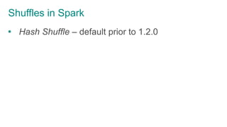 Shuffles in Spark
 Hash Shuffle – default prior to 1.2.0
 