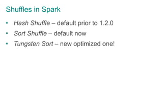 Shuffles in Spark
 Hash Shuffle – default prior to 1.2.0
 Sort Shuffle – default now
 Tungsten Sort – new optimized one!
 