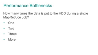 Performance Bottlenecks
How many times the data is put to the HDD during a single
MapReduce Job?
 One
 Two
 Three
 More
 