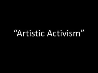 “Artistic Activism”
 