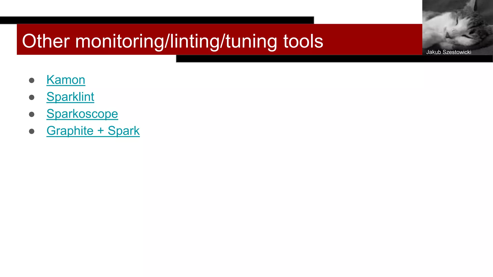 Other monitoring/linting/tuning tools
● Kamon
● Sparklint
● Sparkoscope
● Graphite + Spark
Jakub Szestowicki
 