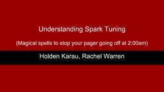 Understanding Spark Tuning
(Magical spells to stop your pager going off at 2:00am)
Holden Karau, Rachel Warren
 