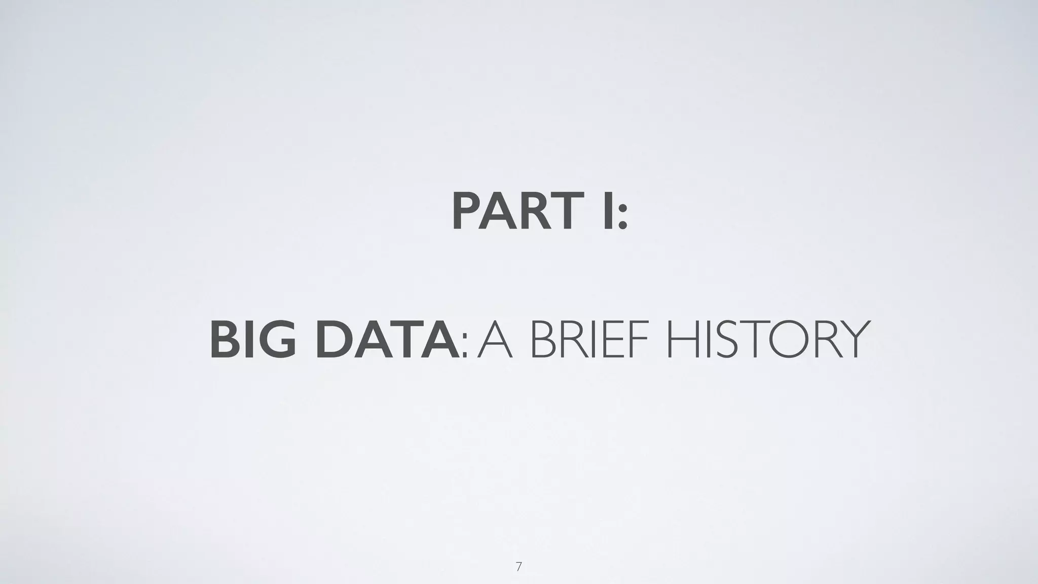 PART I:
BIG DATA:A BRIEF HISTORY
7
 