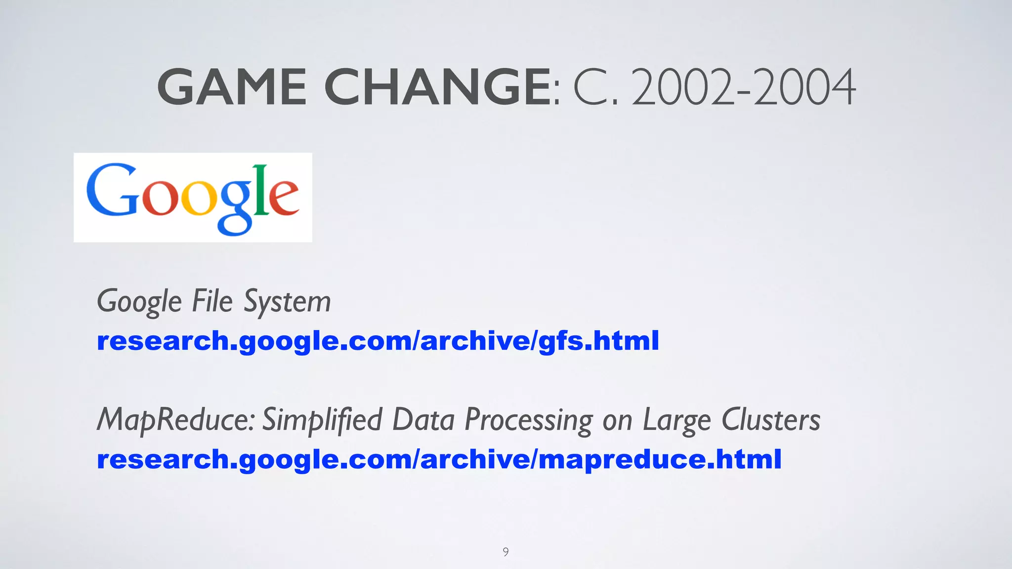GAME CHANGE: C. 2002-2004
Google File System
research.google.com/archive/gfs.html
MapReduce: Simplified Data Processing on Large Clusters
research.google.com/archive/mapreduce.html
9
 