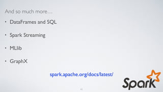 And so much more…
• DataFrames and SQL
• Spark Streaming
• MLlib
• GraphX
spark.apache.org/docs/latest/
43
 