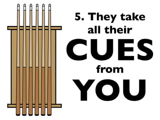 5. They take
   all their

CUES
   from

YOU
 