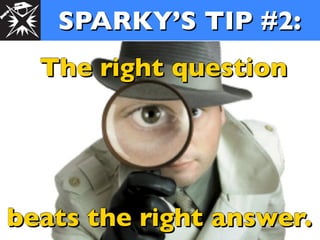 SPARKY’S TIP #2:
  The right question




beats the right answer.
 